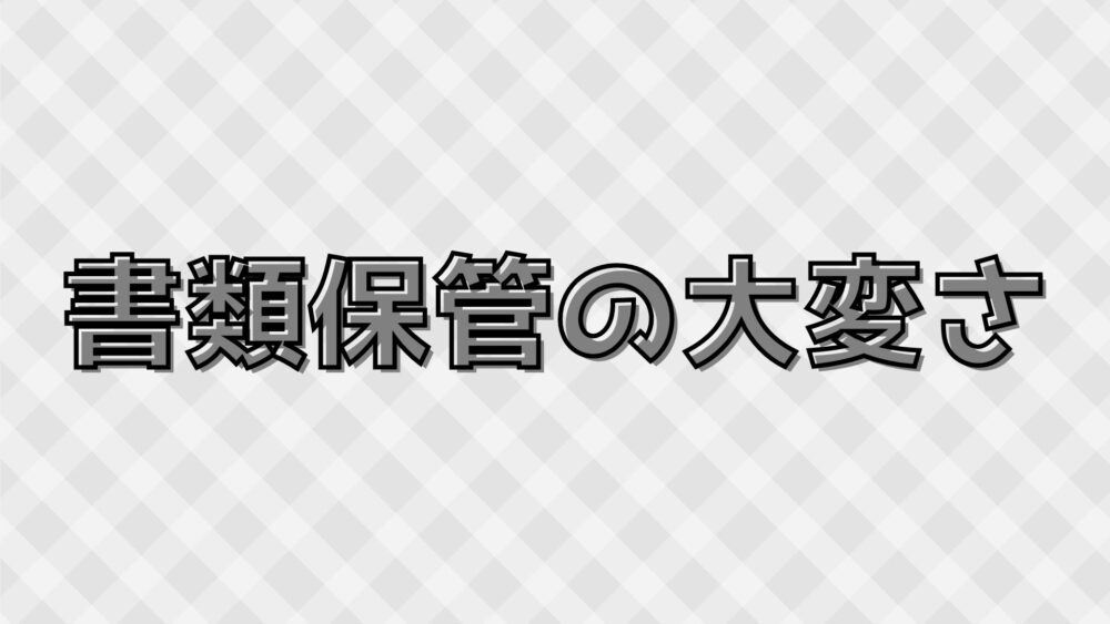 書類保管の大変さ